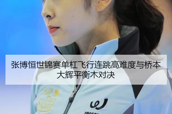 张博恒世锦赛单杠飞行连跳高难度与桥本大辉平衡木对决