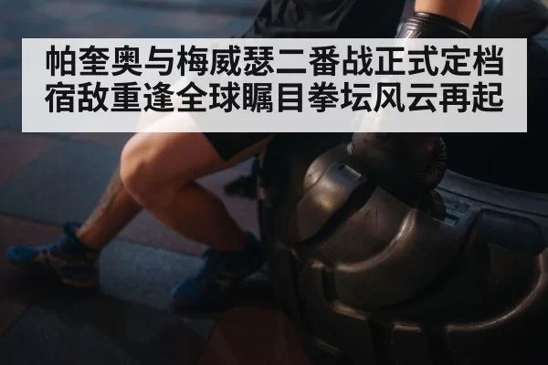 帕奎奥与梅威瑟二番战正式定档宿敌重逢全球瞩目拳坛风云再起