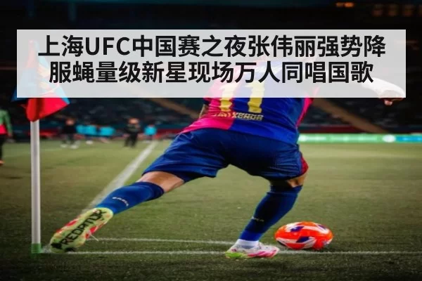 上海UFC中国赛之夜张伟丽强势降服蝇量级新星现场万人同唱国歌