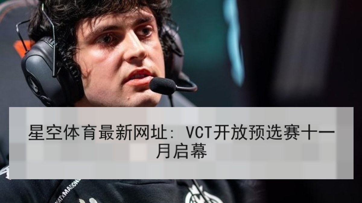 星空体育最新网址: VCT开放预选赛十一月启幕