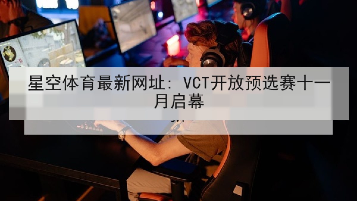 星空体育最新网址: VCT开放预选赛十一月启幕