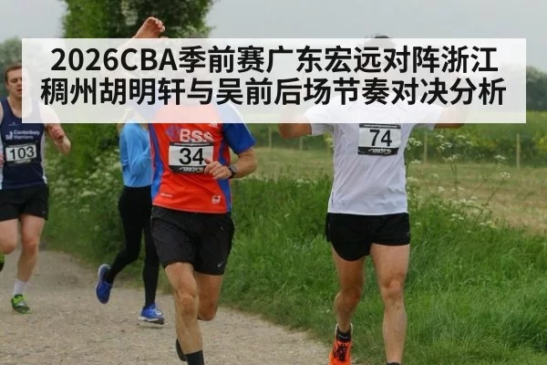 2026CBA季前赛广东宏远对阵浙江稠州胡明轩与吴前后场节奏对决分析